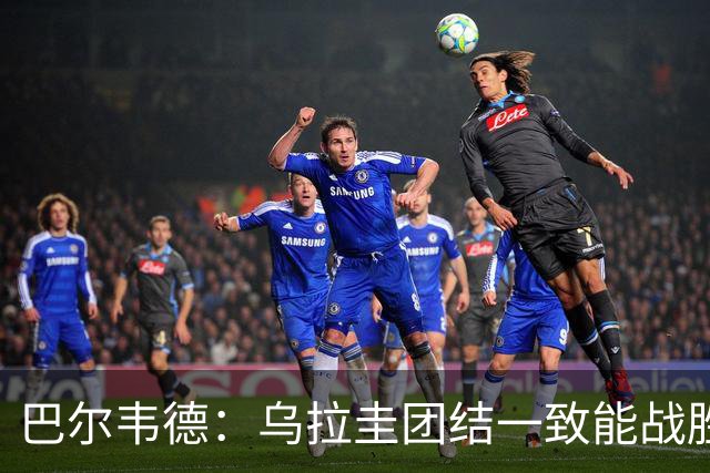 巴尔韦德：乌拉圭团结一致能战胜任何对手 担任皇马队长令我自豪